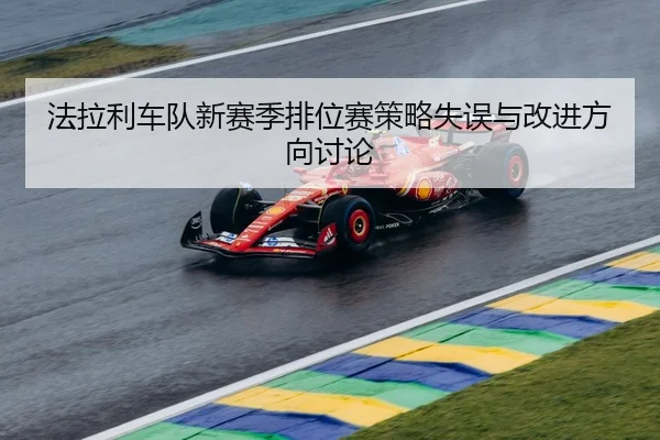法拉利车队新赛季排位赛策略失误与改进方向讨论 - mgsport
